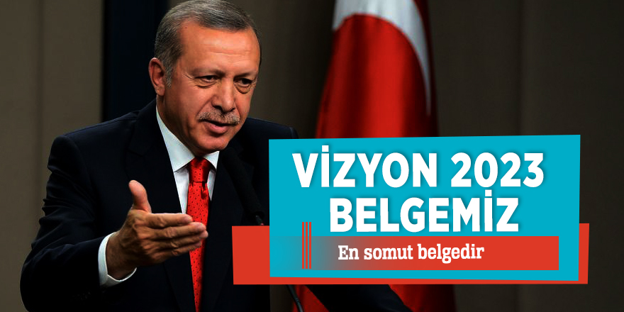 Erdoğan: "Vizyon 2023 belgemiz en somut belgedir"