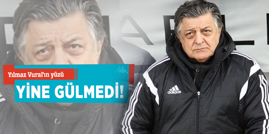Yılmaz Vural'ın yüzü yine gülmedi!