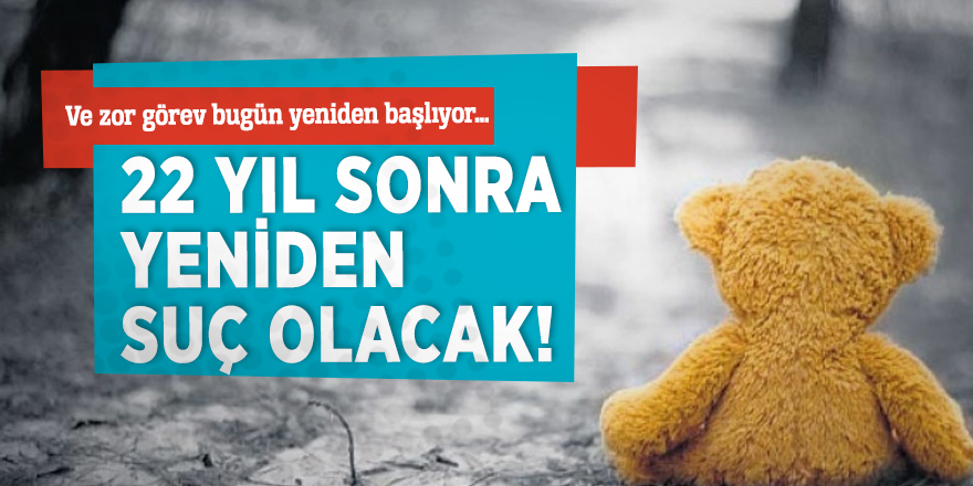 22 yıl sonra yeniden suç olacak!