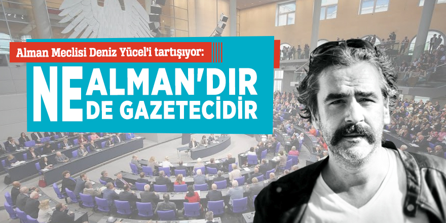 Alman Meclisi Deniz Yücel’i tartışıyor: “Ne Alman'dır ne de gazetecidir”