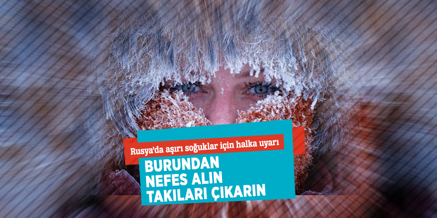Rusya'da aşırı soğuklar için halka uyarı: "Burundan nefes alın, takıları çıkarın"