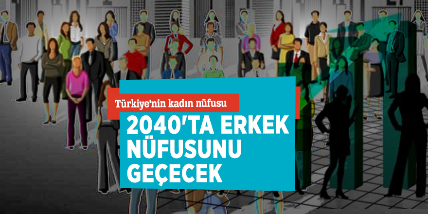Türkiye'nin kadın nüfusu 2040'ta erkek nüfusunu geçecek