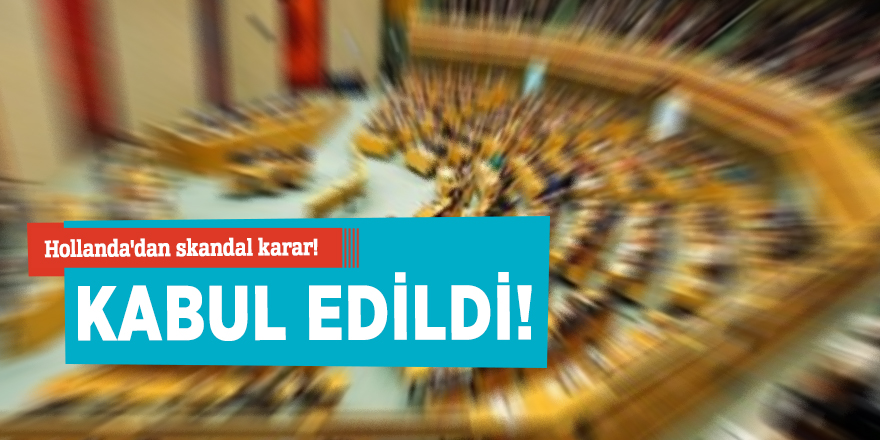 Hollanda'dan skandal karar! Kabul edildi!