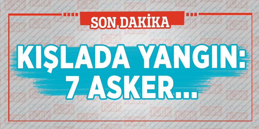 Kışlada yangın: 7 asker...