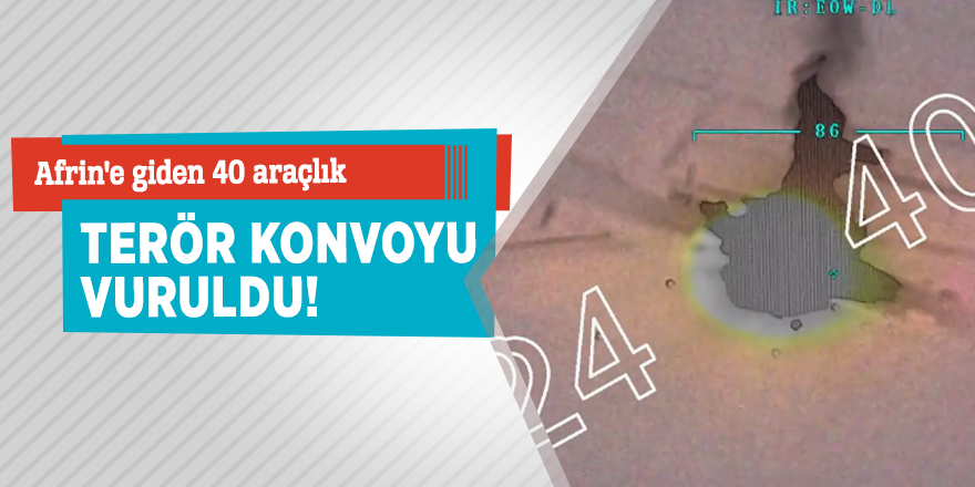 Afrin'e giden 40 araçlık terör konvoyu vuruldu!