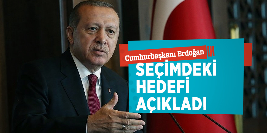 Cumhurbaşkanı Erdoğan seçimdeki hedefi açıkladı