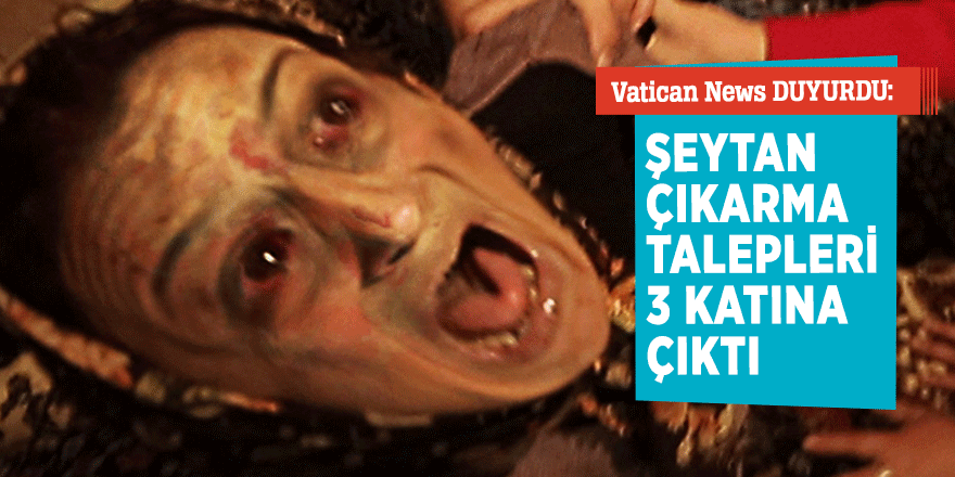 Vatican News DUYURDU: Şeytan çıkarma talepleri 3 katına çıktı