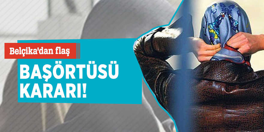 Belçika'dan flaş başörtüsü kararı!