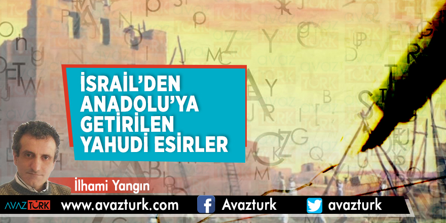 İsrail’den Anadolu’ya getirilen Yahudi esirler