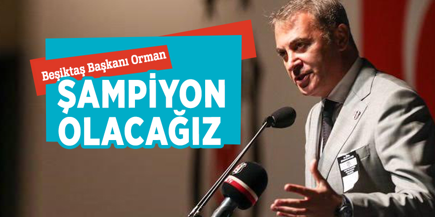 Beşiktaş Başkanı Orman: "Şampiyon olacağız"