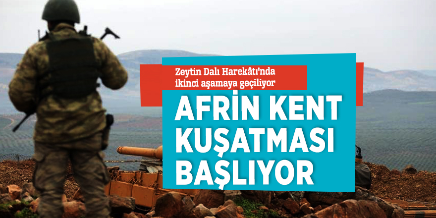 Zeytin Dalı Harekâtı'nda ikinci aşamaya geçiliyor! Afrin kent kuşatması başlıyor...