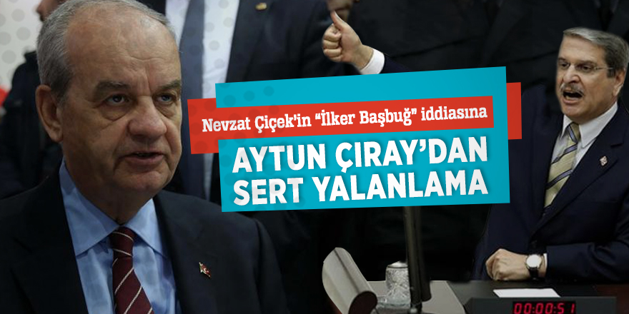 Nevzat Çiçek’in “İlker Başbuğ” iddiasına Aytun Çıray’dan sert yalanlama