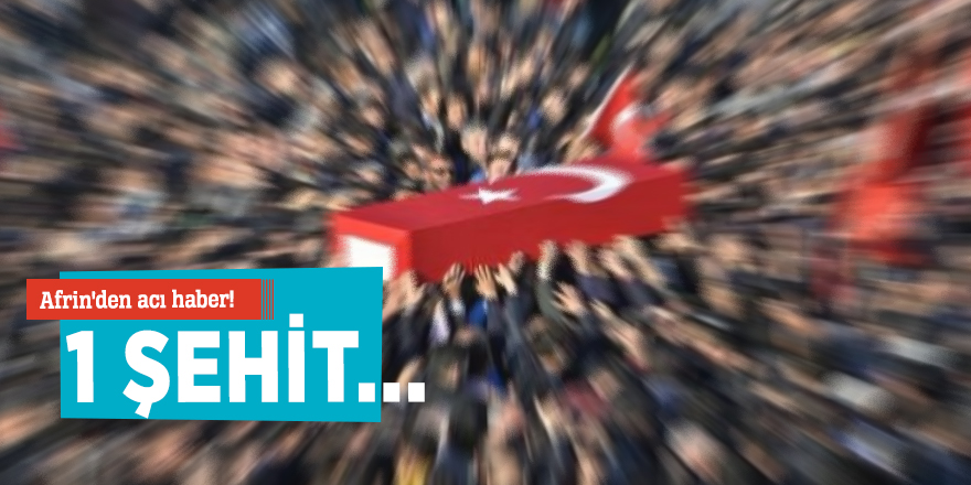 Afrin'den acı haber! 1 şehit...