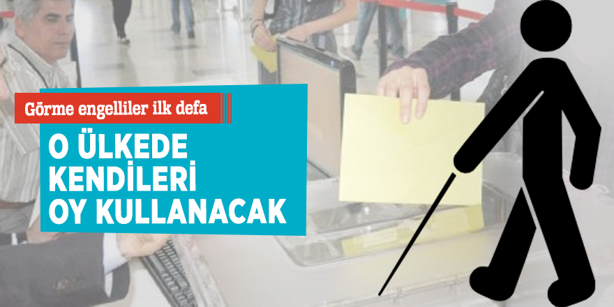 Görme engelliler ilk defa o ülkede kendileri oy kullanacak