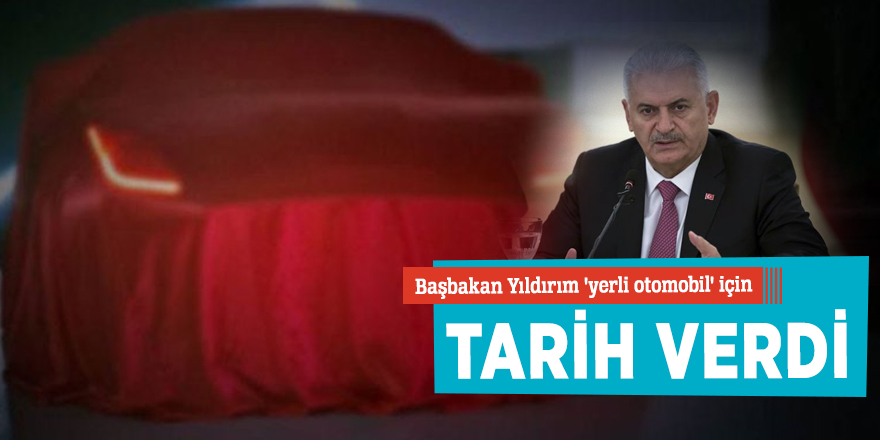 Başbakan Yıldırım 'yerli otomobil' için tarih verdi