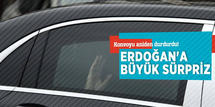 Konvoyu aniden durdurdu! Erdoğan'a büyük sürpriz