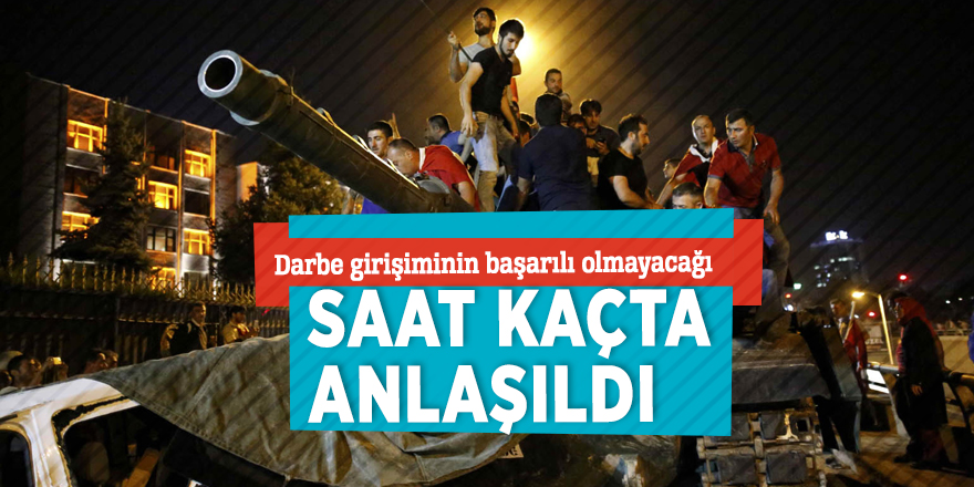 Darbe girişiminin başarılı olmayacağı saat kaçta anlaşıldı