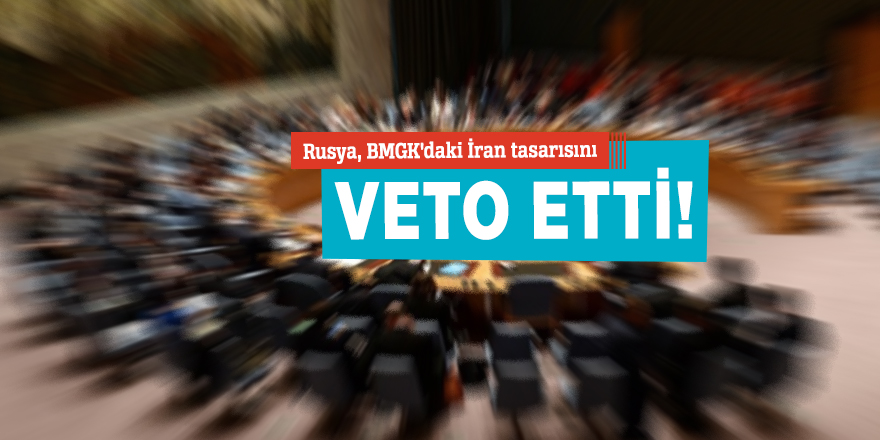 Rusya BMGK'daki İran tasarısını veto etti!