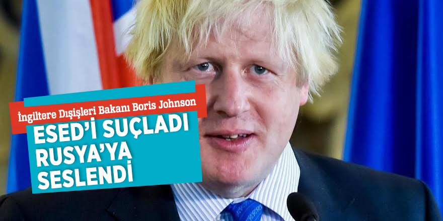 İngiltere Dışişleri Bakanı Boris Johnson Esed’i suçladı, Rusya’ya seslendi