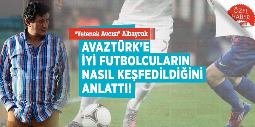 “Yetenek Avcısı” Albayrak AVAZTÜRK’e iyi futbolcuların nasıl keşfedildiğini anlattı!
