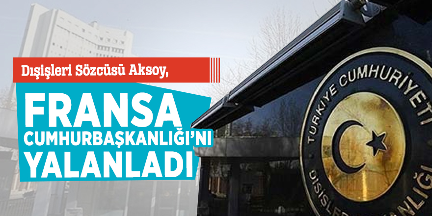 Dışişleri Sözcüsü Aksoy, Fransa Cumhurbaşkanlığı’nı yalanladı
