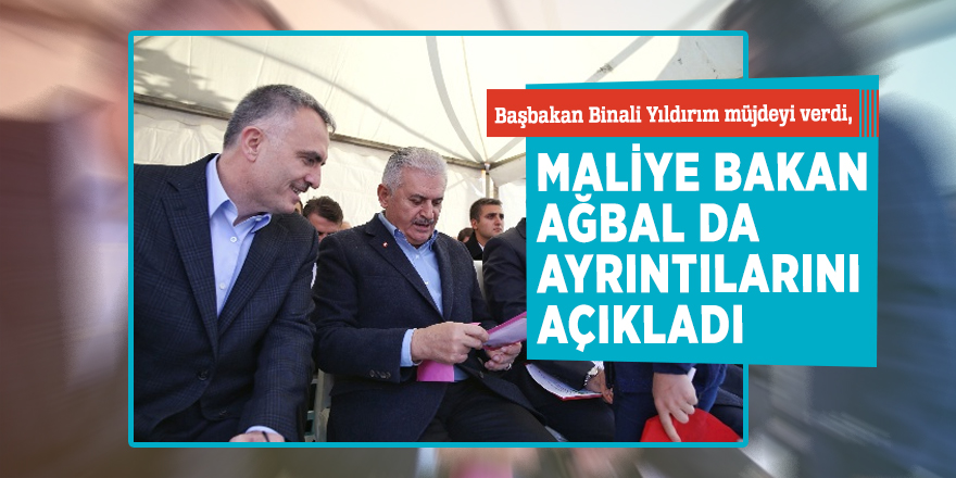 Başbakan Binali Yıldırım müjdeyi verdi, Maliye Bakanı Ağbal da ayrıntılarını açıkladı