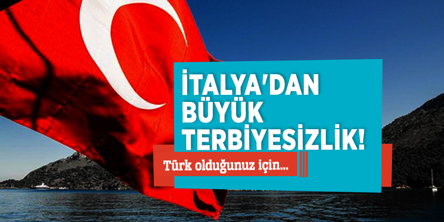 İtalya'dan büyük terbiyesizlik! Türk olduğunuz için...