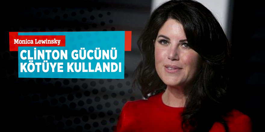 Monica Lewinsky: Clinton gücünü kötüye kullandı