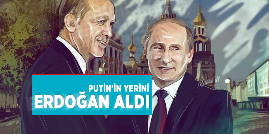 Putin'in yerini Erdoğan aldı