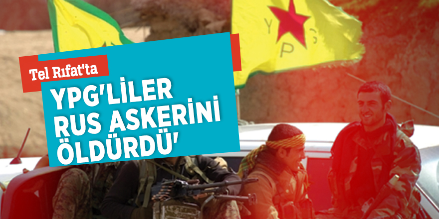 'Tel Rıfat'ta YPG'liler Rus askerini öldürdü'
