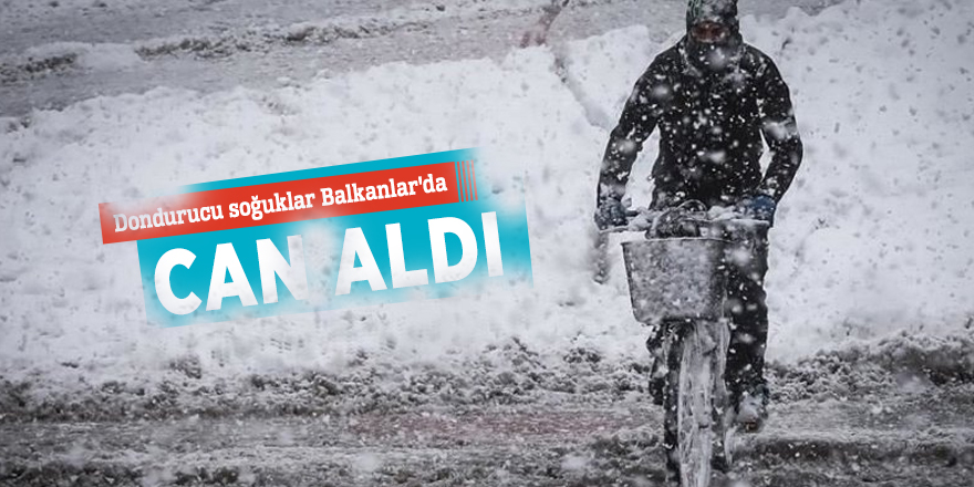 Dondurucu soğuklar Balkanlar'da can aldı