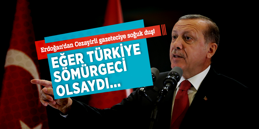 Erdoğan'dan Cezayirli gazeteciye soğuk duş! "Eğer Türkiye sömürgeci olsaydı..."