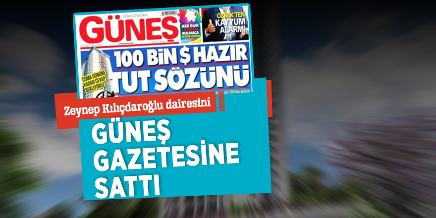 Zeynep Kılıçdaroğlu dairesini Güneş gazetesine sattı