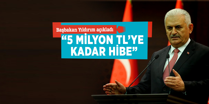 Başbakan Yıldırım açıkladı: “5 milyon TL’ye kadar hibe...”