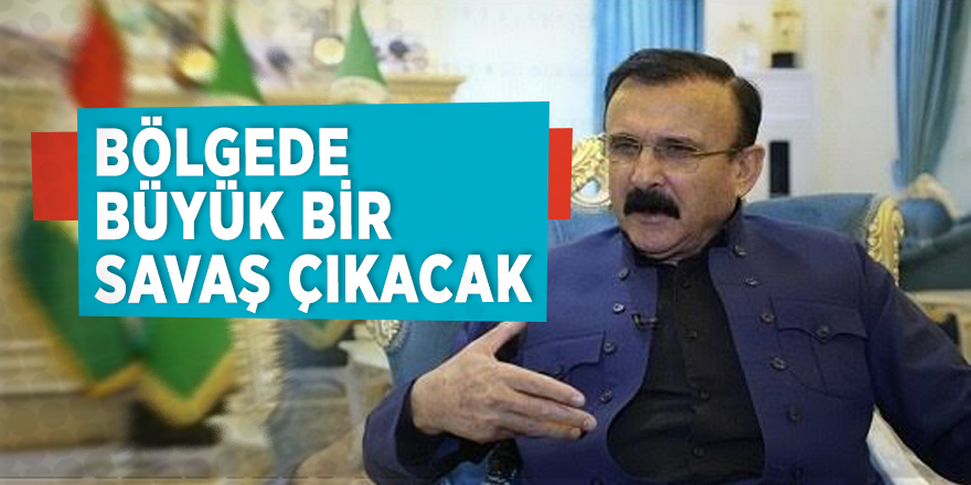“Bölgede büyük bir savaş çıkacak”