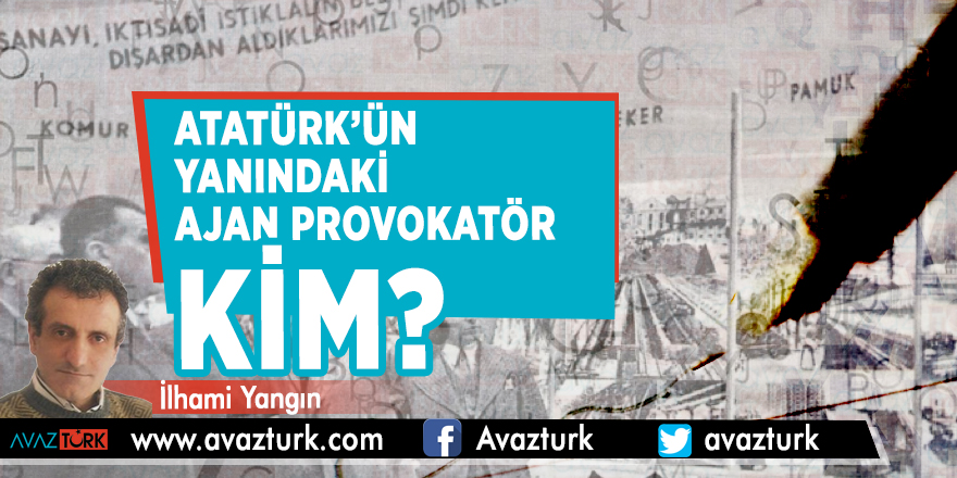 Atatürk’ün yanındaki ajan provokatör kim?