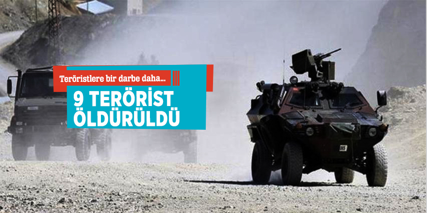 Teröristlere bir darbe daha... 9 terörist öldürüldü