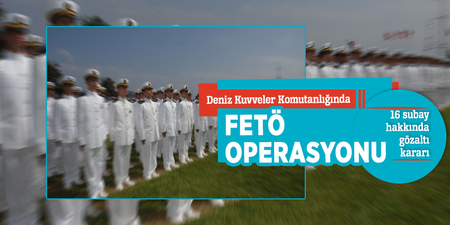 Deniz Kuvveler Komutanlığında FETÖ operasyonu