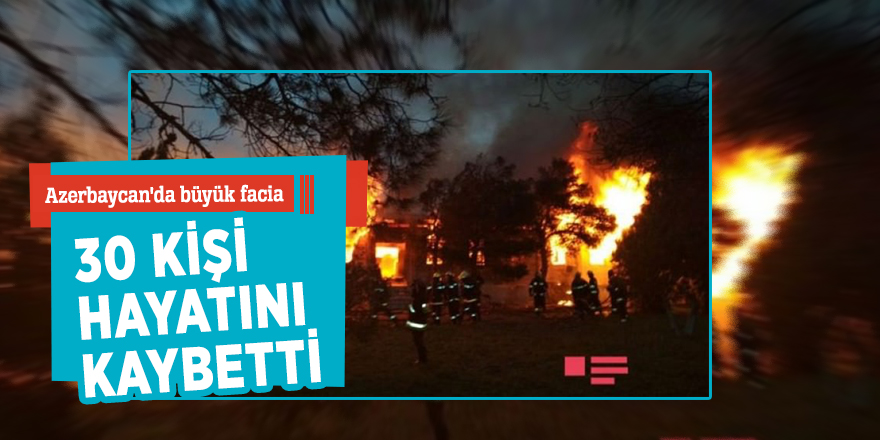 Azerbaycan'da büyük facia: 30 kişi hayatını kaybetti