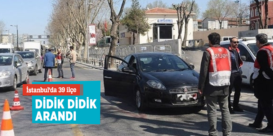 İstanbul'da 39 ilçe didik didik arandı.