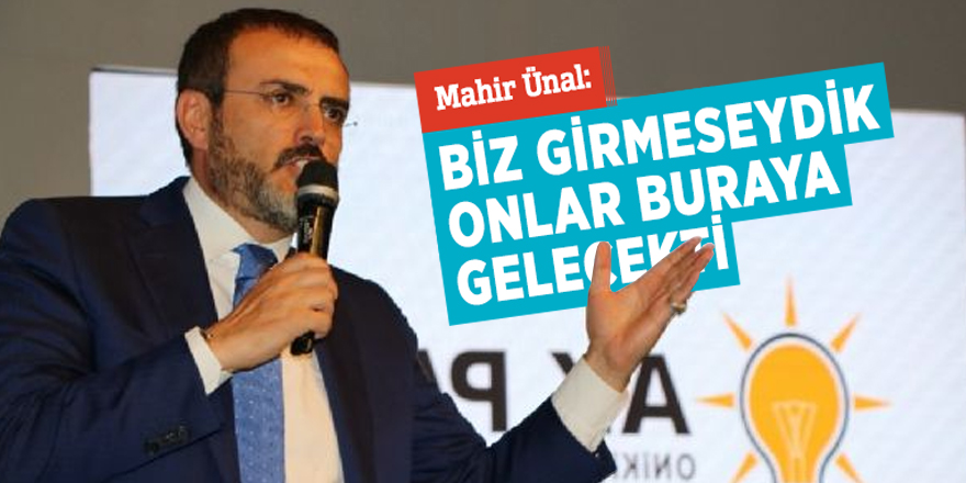 Mahir Ünal: Biz girmeseydik onlar buraya gelecekti
