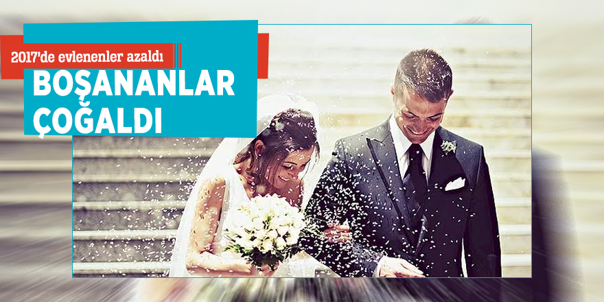 2017’de evlenenler azaldı, boşananlar çoğaldı