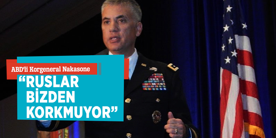 ABD'li Korgeneral Nakasone: “Ruslar bizden korkmuyor”