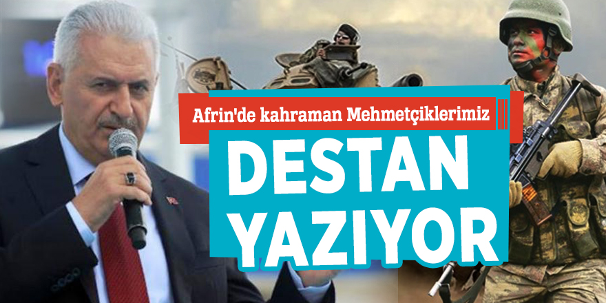 Başbakan Yıldırım: Afrin'de kahraman Mehmetçiklerimiz destan yazıyor