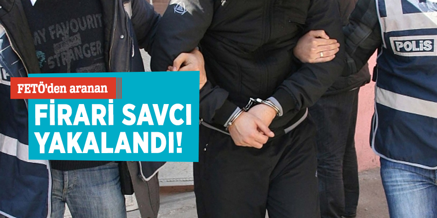 FETÖ'den aranan firari savcı yakalandı!