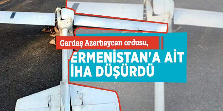 Gardaş Azerbaycan ordusu, Ermenistan'a ait İHA düşürdü