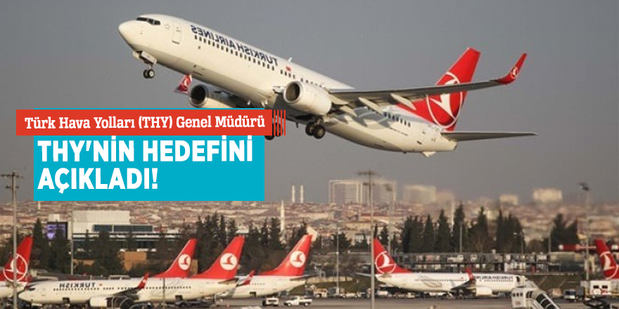 Türk Hava Yolları (THY) Genel Müdürü THY'nin hedefini açıkladı!