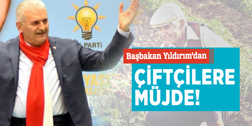 Başbakan Yıldırım'dan çiftçilere müjde!