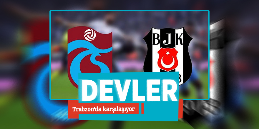 Devler Trabzon’da karşılaşıyor