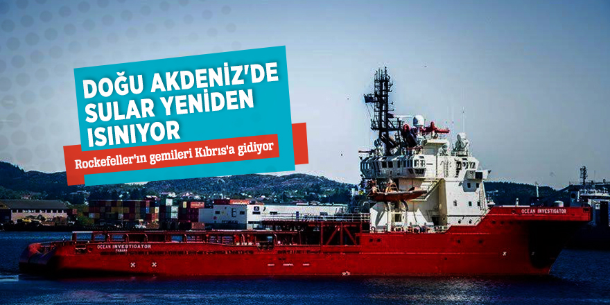 Doğu Akdeniz'de sular yeniden ısınıyor! Rockefeller'ın gemileri Kıbrıs'a gidiyor...